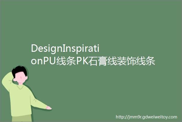 DesignInspirationPU线条PK石膏线装饰线条怎么选